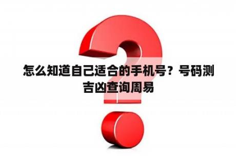 怎么知道自己适合的手机号？号码测吉凶查询周易