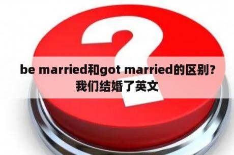 be married和got married的区别？我们结婚了英文