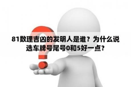 81数理吉凶的发明人是谁？为什么说选车牌号尾号0和5好一点？
