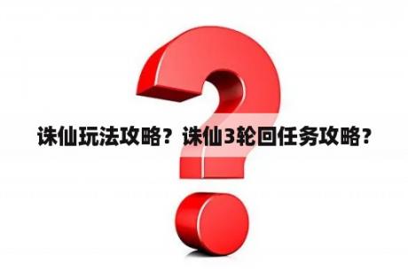 诛仙玩法攻略？诛仙3轮回任务攻略？