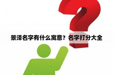 景泽名字有什么寓意？名字打分大全