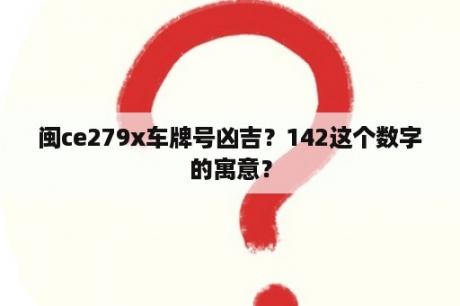 闽ce279x车牌号凶吉？142这个数字的寓意？
