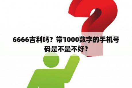 6666吉利吗？带1000数字的手机号码是不是不好？