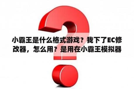 小霸王是什么格式游戏？我下了EC修改器，怎么用？是用在小霸王模拟器的？