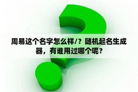 周易这个名字怎么样/？随机起名生成器，有谁用过哪个呢？