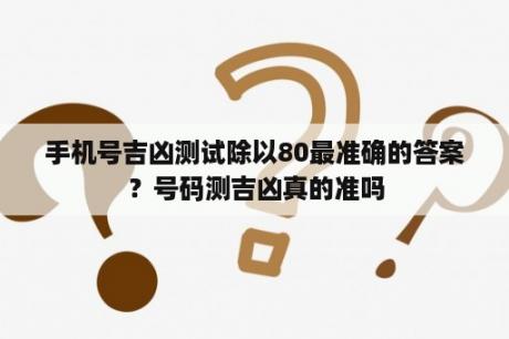 手机号吉凶测试除以80最准确的答案？号码测吉凶真的准吗