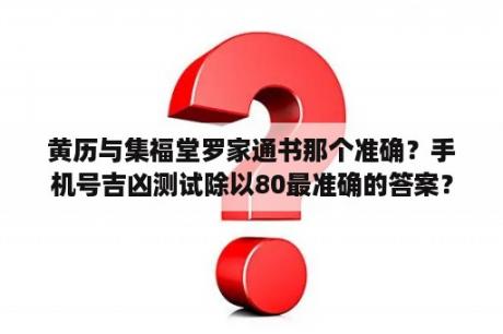 黄历与集福堂罗家通书那个准确？手机号吉凶测试除以80最准确的答案？