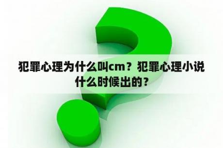 犯罪心理为什么叫cm？犯罪心理小说什么时候出的？