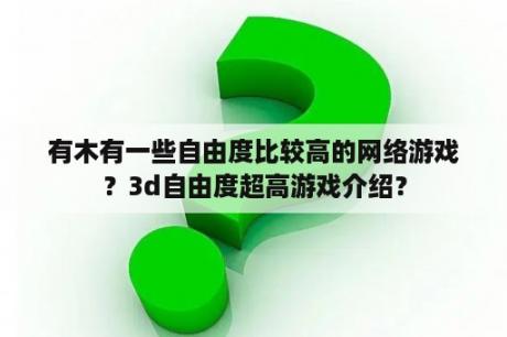 有木有一些自由度比较高的网络游戏？3d自由度超高游戏介绍？