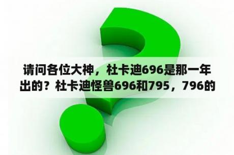 请问各位大神，杜卡迪696是那一年出的？杜卡迪怪兽696和795，796的区别？