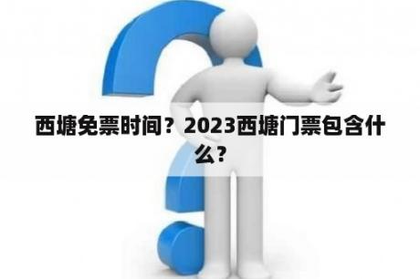 西塘免票时间？2023西塘门票包含什么？