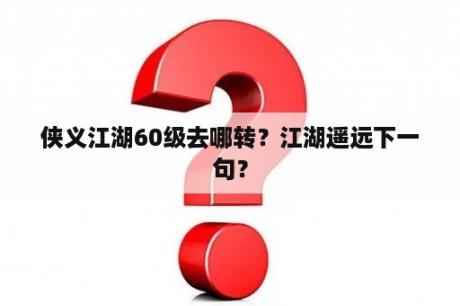 侠义江湖60级去哪转？江湖遥远下一句？