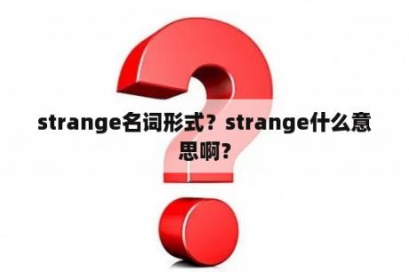 strange名词形式？strange什么意思啊？