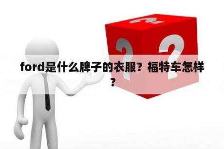 ford是什么牌子的衣服？福特车怎样？