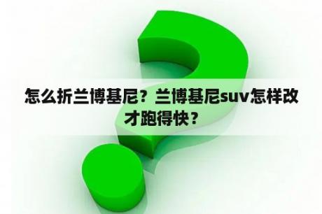 怎么折兰博基尼？兰博基尼suv怎样改才跑得快？