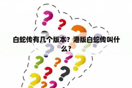 白蛇传有几个版本？港版白蛇传叫什么？