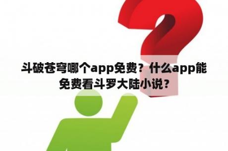 斗破苍穹哪个app免费？什么app能免费看斗罗大陆小说？