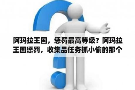 阿玛拉王国，惩罚最高等级？阿玛拉王国惩罚，收集品任务抓小偷的那个怎么做？