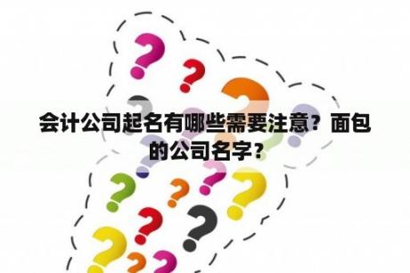 会计公司起名有哪些需要注意？面包的公司名字？