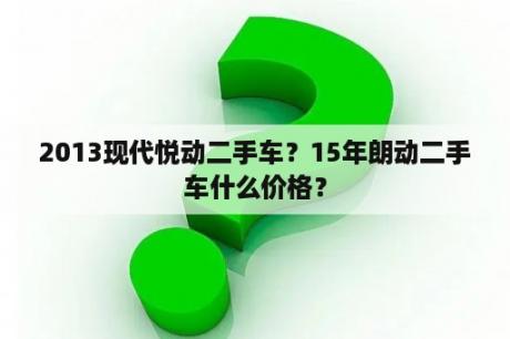 2013现代悦动二手车？15年朗动二手车什么价格？