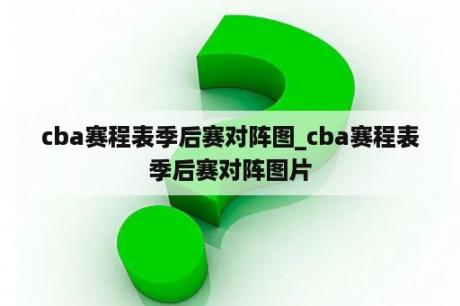 cba赛程表季后赛对阵图_cba赛程表季后赛对阵图片