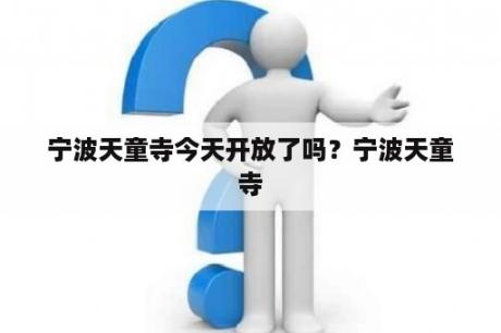宁波天童寺今天开放了吗？宁波天童寺