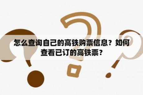 怎么查询自己的高铁购票信息？如何查看已订的高铁票？