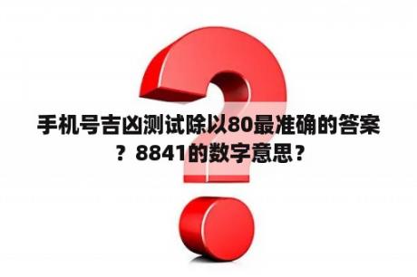 手机号吉凶测试除以80最准确的答案？8841的数字意思？