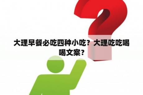 大理早餐必吃四种小吃？大理吃吃喝喝文案？