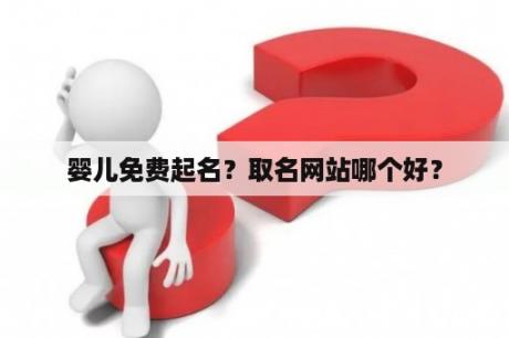 婴儿免费起名？取名网站哪个好？