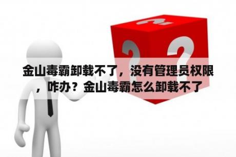 金山毒霸卸载不了，没有管理员权限，咋办？金山毒霸怎么卸载不了