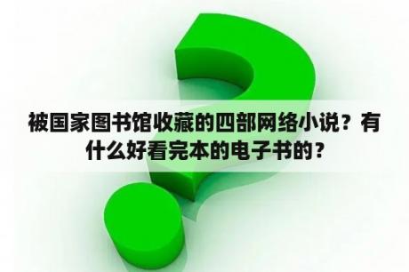 被国家图书馆收藏的四部网络小说？有什么好看完本的电子书的？