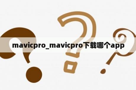 mavicpro_mavicpro下载哪个app