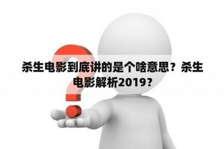 杀生电影到底讲的是个啥意思？杀生电影解析2019？