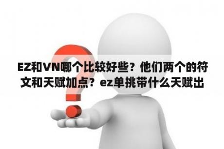 EZ和VN哪个比较好些？他们两个的符文和天赋加点？ez单挑带什么天赋出装？