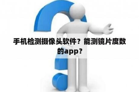 手机检测摄像头软件？能测镜片度数的app？