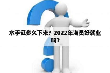 水手证多久下来？2022年海员好就业吗？