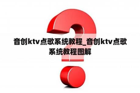 音创ktv点歌系统教程_音创ktv点歌系统教程图解