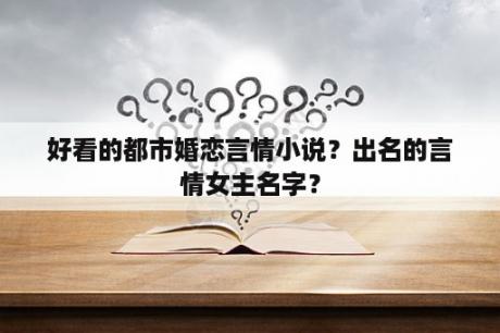好看的都市婚恋言情小说？出名的言情女主名字？