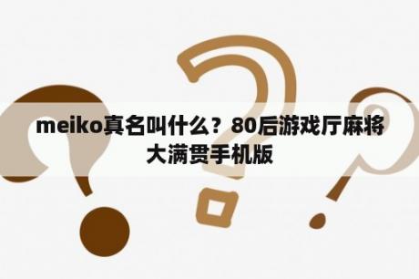 meiko真名叫什么？80后游戏厅麻将大满贯手机版