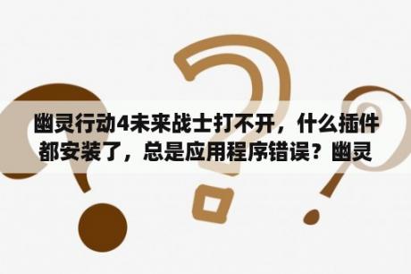 幽灵行动4未来战士打不开，什么插件都安装了，总是应用程序错误？幽灵行动4未来战士好不好玩？