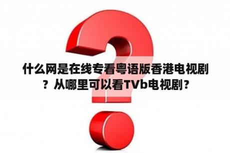 什么网是在线专看粤语版香港电视剧？从哪里可以看TVb电视剧？