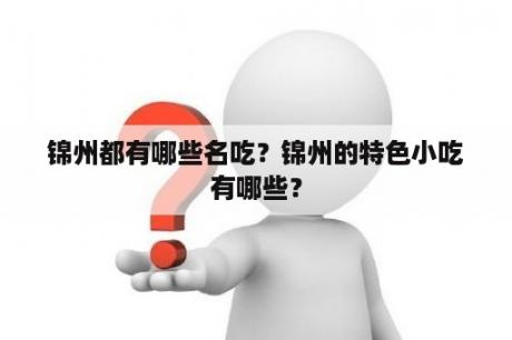 锦州都有哪些名吃？锦州的特色小吃有哪些？