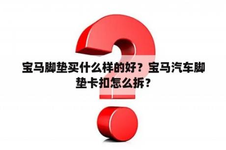 宝马脚垫买什么样的好？宝马汽车脚垫卡扣怎么拆？