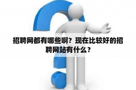 招聘网都有哪些啊？现在比较好的招聘网站有什么？