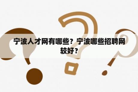 宁波人才网有哪些？宁波哪些招聘网较好？