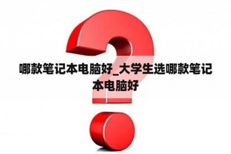 哪款笔记本电脑好_大学生选哪款笔记本电脑好