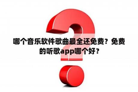 哪个音乐软件歌曲最全还免费？免费的听歌app哪个好？