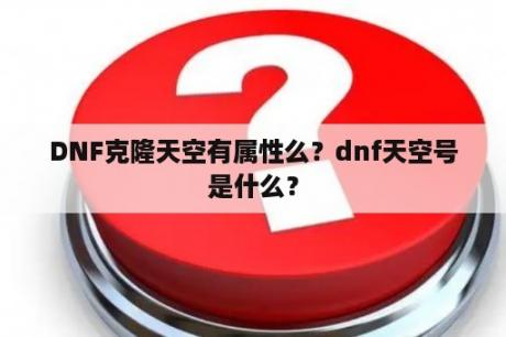 DNF克隆天空有属性么？dnf天空号是什么？