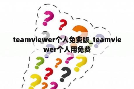 teamviewer个人免费版_teamviewer个人用免费